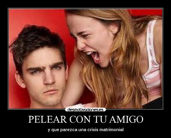 PELEAR CON TU AMIGO - y que parezca una crisis matrimonial