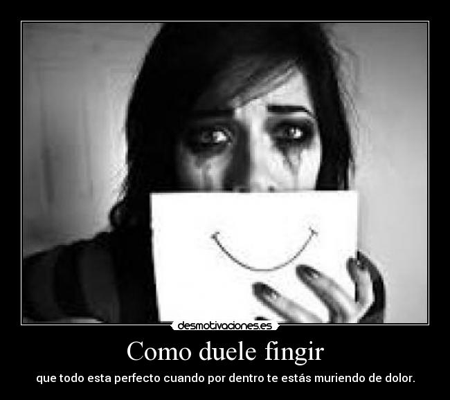 Como duele fingir - que todo esta perfecto cuando por dentro te estás muriendo de dolor.