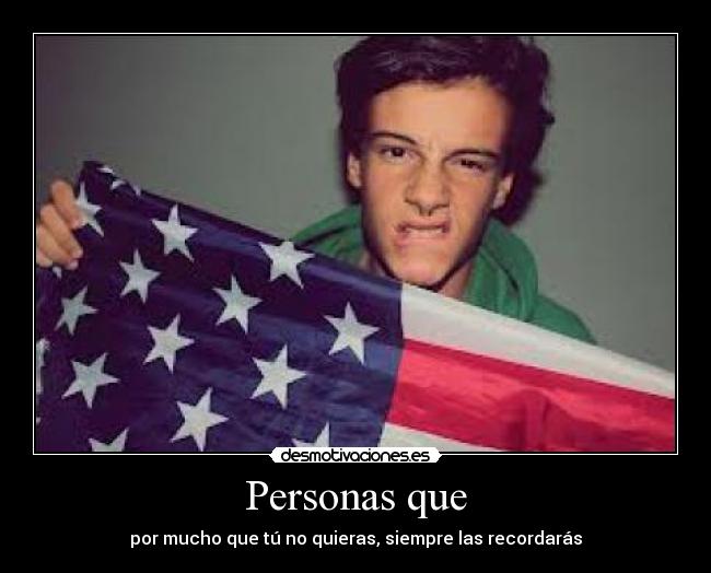 Personas que - por mucho que tú no quieras, siempre las recordarás