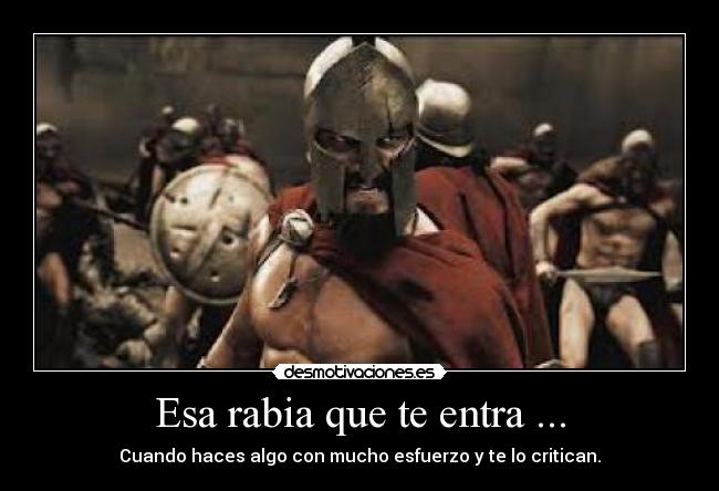 Esa rabia que te entra ... - Cuando haces algo con mucho esfuerzo y te lo critican.