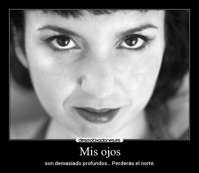 Mis ojos - son demasiado profundos... Perderás el norte.