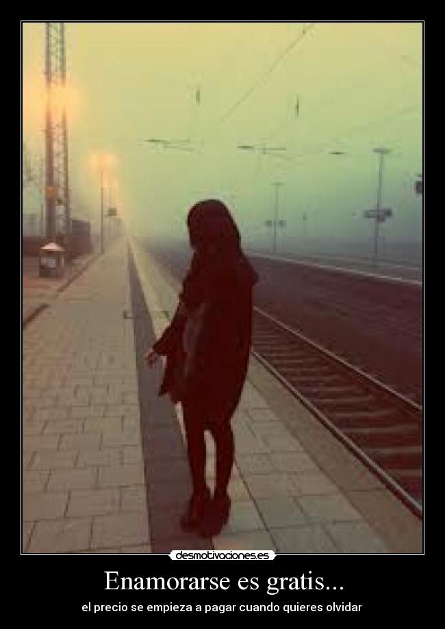 Enamorarse es gratis... - el precio se empieza a pagar cuando quieres olvidar
