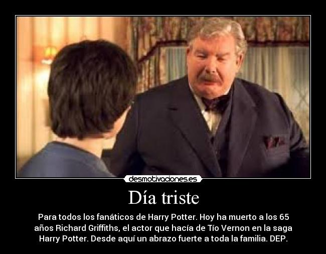 Día triste - Para todos los fanáticos de Harry Potter. Hoy ha muerto a los 65
años Richard Griffiths, el actor que hacía de Tío Vernon en la saga
Harry Potter. Desde aquí un abrazo fuerte a toda la familia. DEP.
