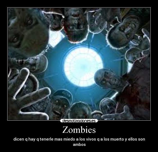 Zombies - dicen q hay q tenerle mas miedo a los vivos q a los muerto y ellos son ambos