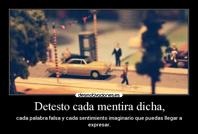Detesto cada mentira dicha, -