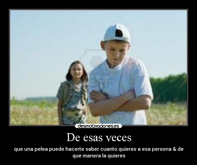 De esas veces - que una pelea puede hacerte saber cuanto quieres a esa persona & de
que manera la quieres