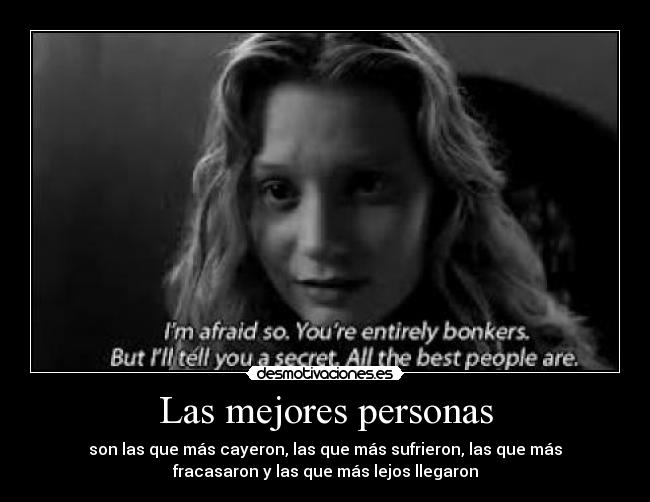 Las mejores personas - son las que más cayeron, las que más sufrieron, las que más
fracasaron y las que más lejos llegaron
