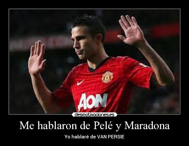 Me hablaron de Pelé y Maradona - Yo hablaré de VAN PERSIE