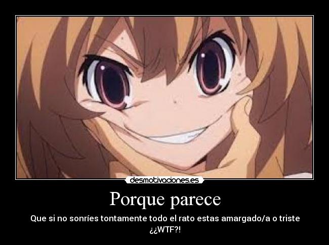 Porque parece - Que si no sonríes tontamente todo el rato estas amargado/a o triste ¿¿WTF?!
