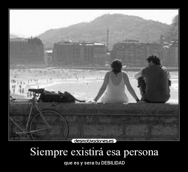 Siempre existirá esa persona - que es y sera tu DEBILIDAD
