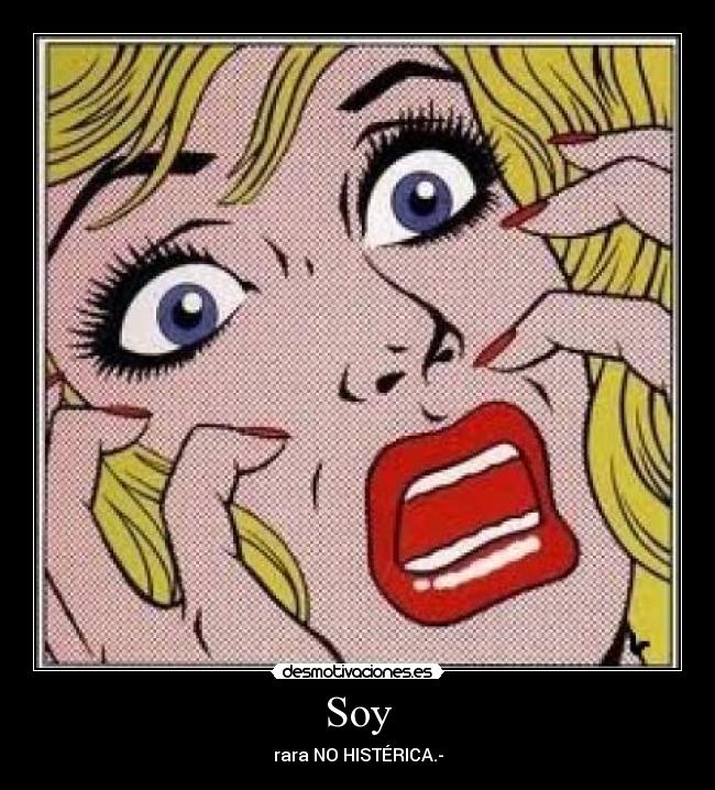 Soy - rara NO HISTÉRICA.-