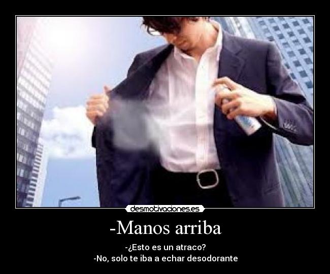 -Manos arriba - -¿Esto es un atraco?
-No, solo te iba a echar desodorante