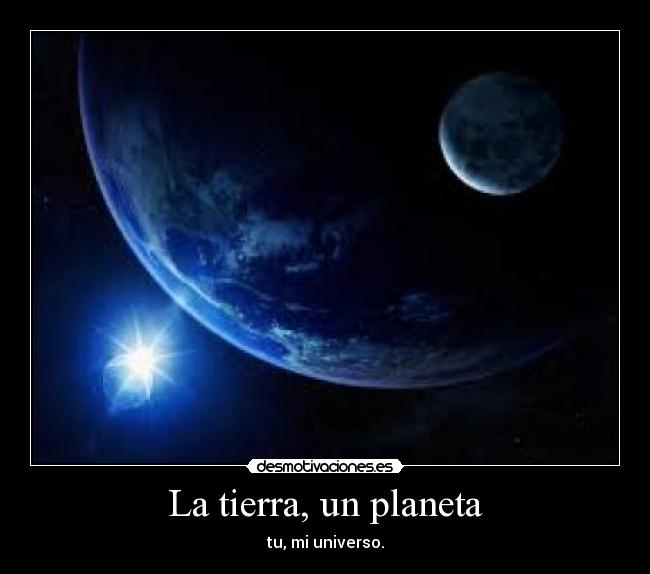 La tierra, un planeta - tu, mi universo.
