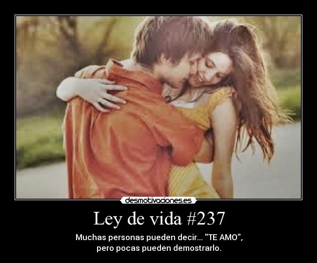 Ley de vida #237 - Muchas personas pueden decir... TE AMO,
pero pocas pueden demostrarlo.