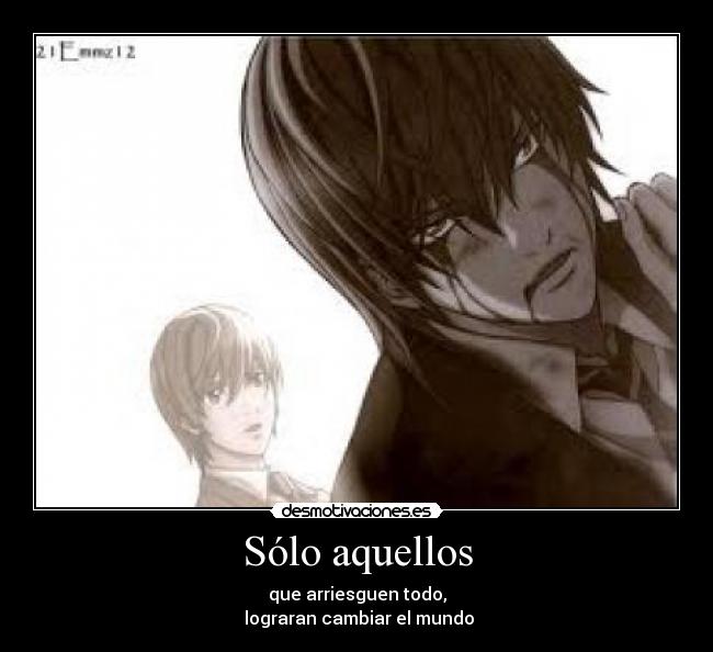 Sólo aquellos - que arriesguen todo,
lograran cambiar el mundo