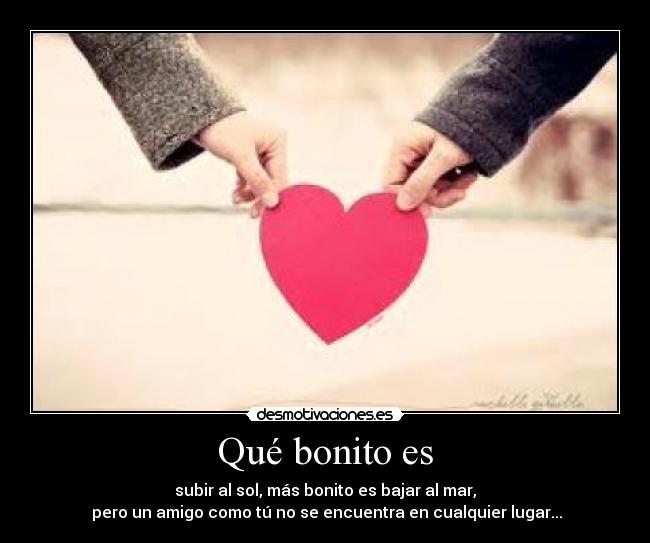 Qué bonito es - subir al sol, más bonito es bajar al mar,
 pero un amigo como tú no se encuentra en cualquier lugar...
