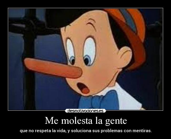 Me molesta la gente - que no respeta la vida, y soluciona sus problemas con mentiras.