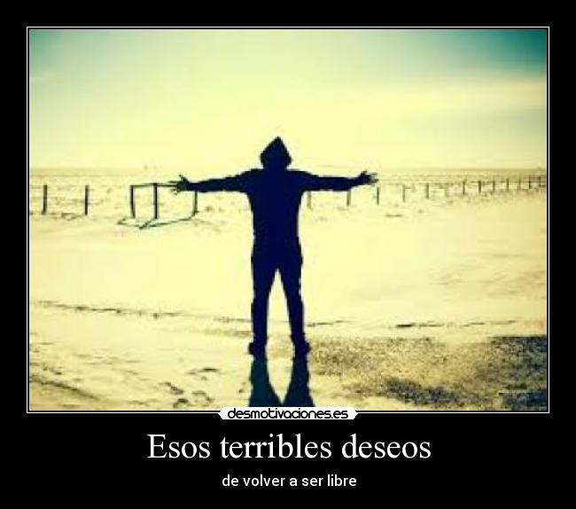 Esos terribles deseos - de volver a ser libre