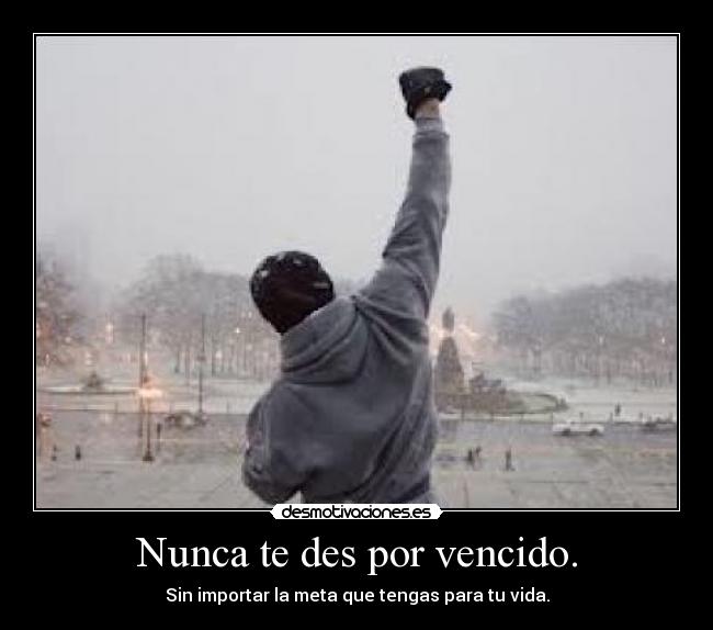 Nunca te des por vencido. - Sin importar la meta que tengas para tu vida.