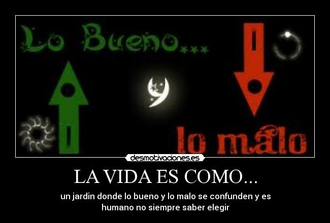 LA VIDA ES COMO... - un jardin donde lo bueno y lo malo se confunden y es
humano no siempre saber elegir