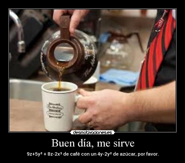 Buen día, me sirve - 9z+5y² + 8z-2x³ de café con un 4y-2y² de azúcar, por favor.