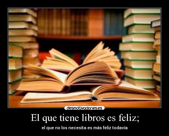 El que tiene libros es feliz; - 