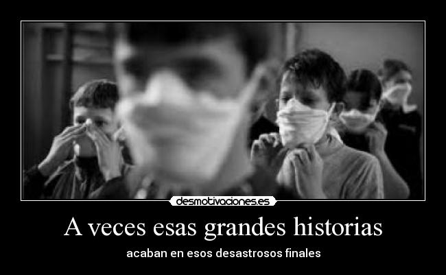 A veces esas grandes historias - acaban en esos desastrosos finales