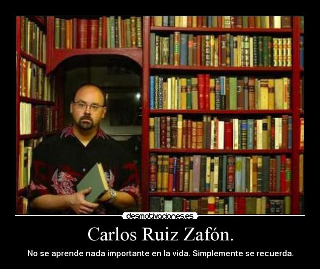 Carlos Ruiz Zafón. - No se aprende nada importante en la vida. Simplemente se recuerda.