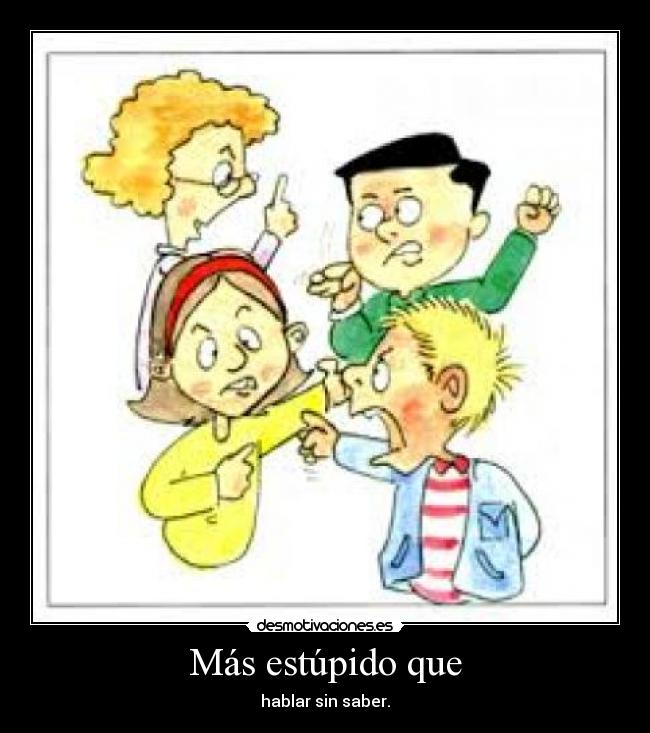 Más estúpido que - hablar sin saber.