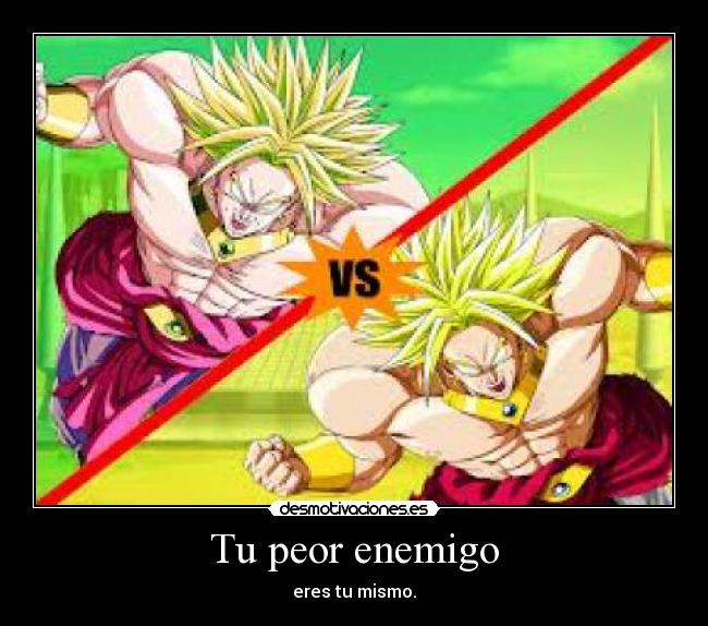 Tu peor enemigo - eres tu mismo.