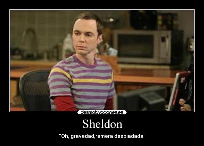 Sheldon - Oh, gravedad,ramera despiadada