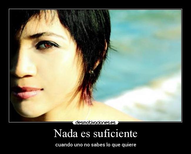 Nada es suficiente - cuando uno no sabes lo que quiere