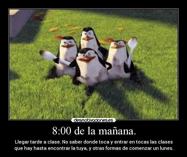 8:00 de la mañana. - Llegar tarde a clase. No saber donde toca y entrar en tocas las clases
que hay hasta encontrar la tuya, y otras formas de comenzar un lunes.