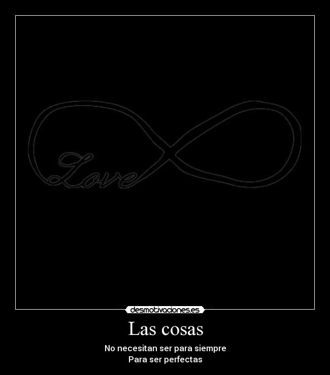 Las cosas - No necesitan ser para siempre
Para ser perfectas