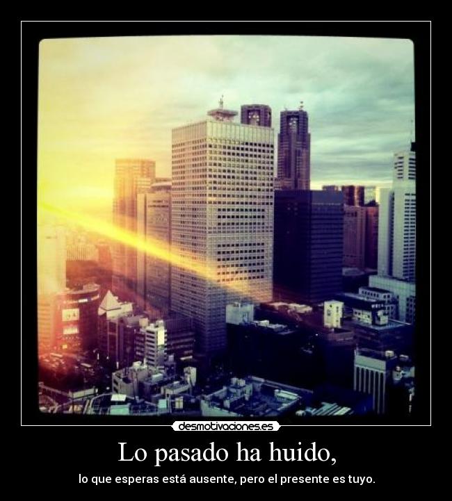 Lo pasado ha huido, -