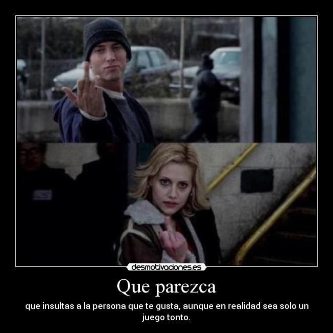 Que parezca - que insultas a la persona que te gusta, aunque en realidad sea solo un juego tonto.
