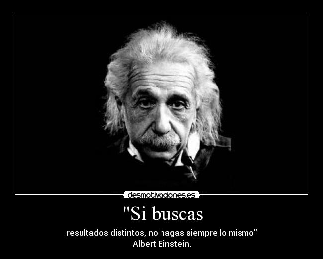 Si buscas - resultados distintos, no hagas siempre lo mismo
Albert Einstein.