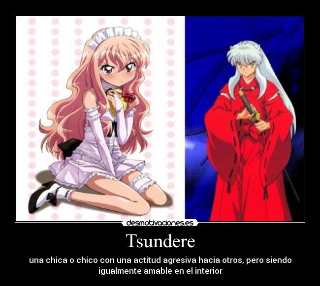 Tsundere - una chica o chico con una actitud agresiva hacia otros, pero siendo
igualmente amable en el interior