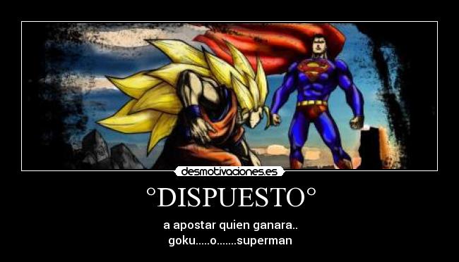 °DISPUESTO° - a apostar quien ganara..
goku.....o.......superman