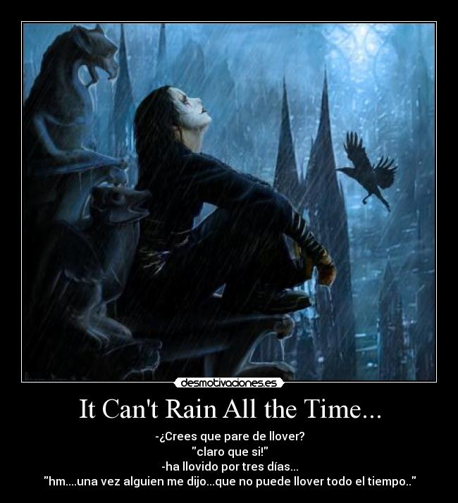 It Cant Rain All the Time... - -¿Crees que pare de llover?
claro que si!
-ha llovido por tres días...
hm....una vez alguien me dijo...que no puede llover todo el tiempo..