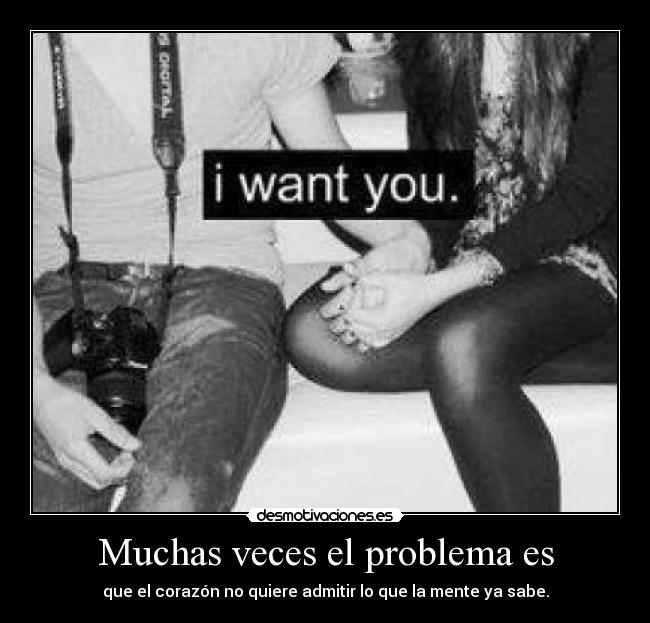 Muchas veces el problema es - que el corazón no quiere admitir lo que la mente ya sabe.