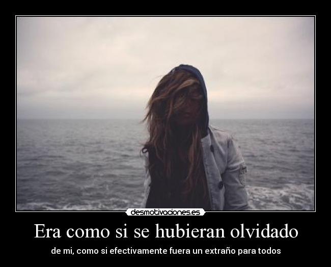 Era como si se hubieran olvidado - de mi, como si efectivamente fuera un extraño para todos