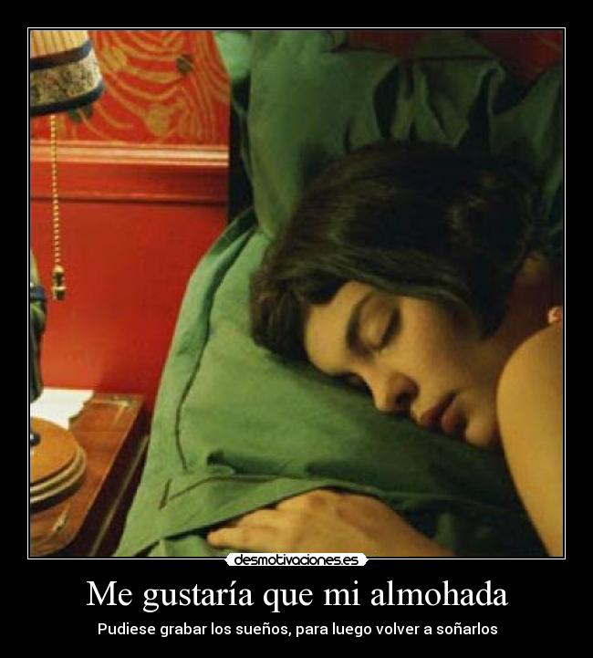 Me gustaría que mi almohada - Pudiese grabar los sueños, para luego volver a soñarlos