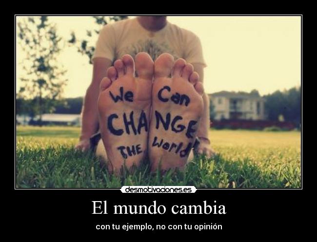 El mundo cambia - con tu ejemplo, no con tu opinión
