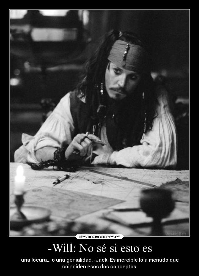 -Will: No sé si esto es - una locura... o una genialidad. -Jack: Es increíble lo a menudo que
coinciden esos dos conceptos.