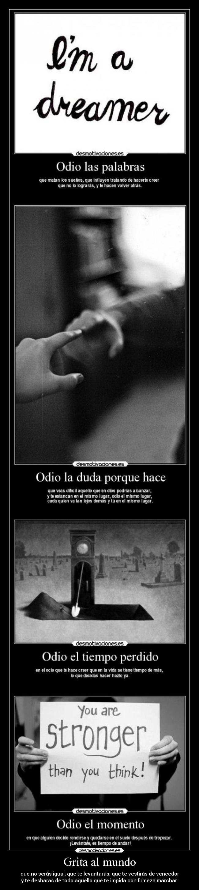 Grita al mundo - que no serás igual, que te levantarás, que te vestirás de vencedor
y te desharás de todo aquello que te impida con firmeza marchar.