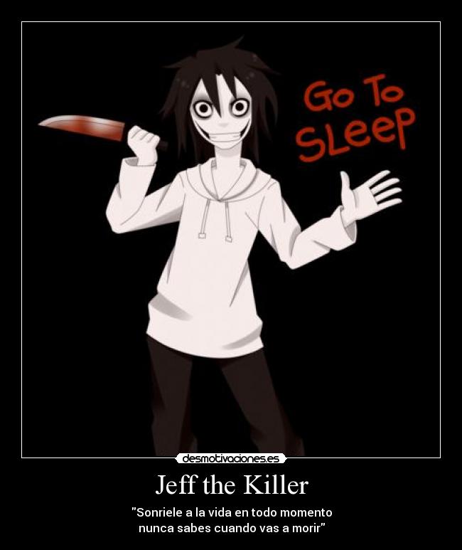 Jeff the Killer - Sonriele a la vida en todo momento
nunca sabes cuando vas a morir