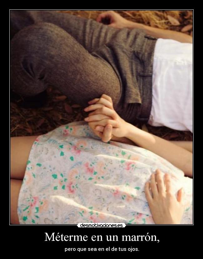 Méterme en un marrón, - pero que sea en el de tus ojos.