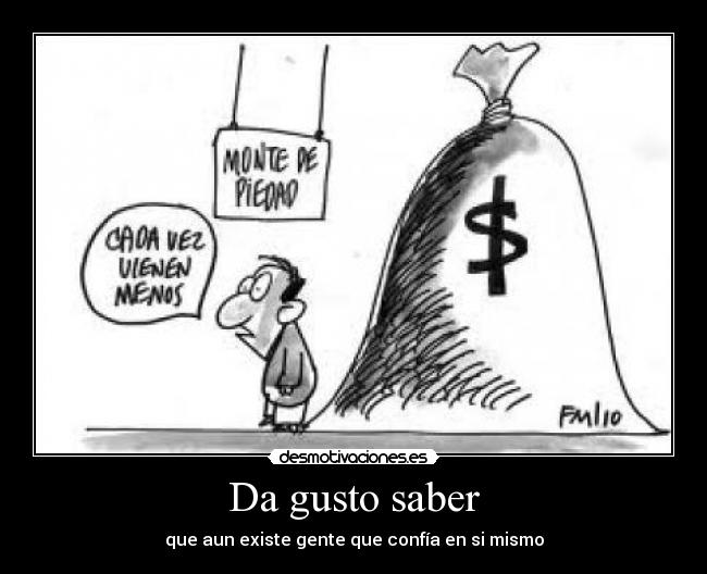 Da gusto saber - que aun existe gente que confía en si mismo