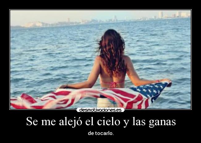 Se me alejó el cielo y las ganas - de tocarlo.